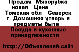 Продам  Мясорубка новая › Цена ­ 500 - Томская обл., Северск г. Домашняя утварь и предметы быта » Посуда и кухонные принадлежности   